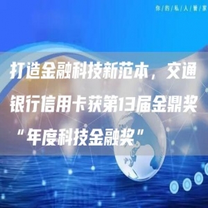 打造金融科技新范本，交通银行信用卡获第13届金鼎奖“年度科技金融奖”