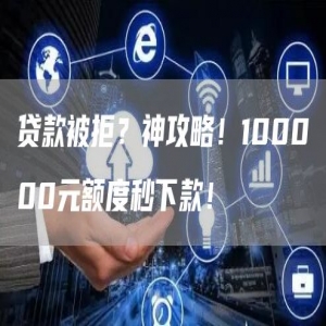 贷款被拒？神攻略！100000元额度秒下款！