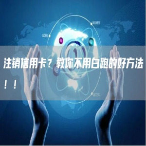 注销信用卡？教你不用白跑的好方法！！